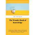 The Wonder Book of Knowledge: The Marvels of Modern Industry and Invention the Interesting Stories of Common Things the Mysterious Processes of Natu