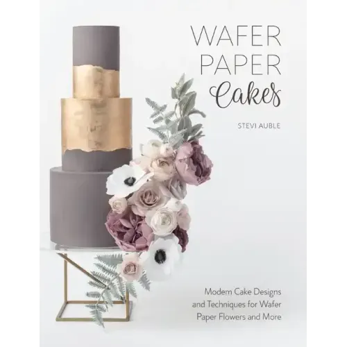 Wafer Paper Cakes: Modern Cake Designs and Techniques for Wafer Paper Flowers and More