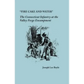 "Fire Cake and Water": The Connecticut Infantry at the Valley Forge Encampment