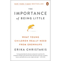 The Importance of Being Little: What Young Children Really Need from Grownups