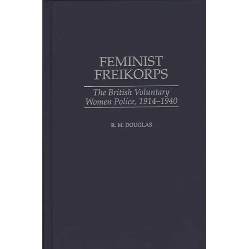 Feminist Freikorps: The British Voluntary Women Police, 1914-1940