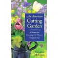 An American Cutting Garden: A Primer for Growing Cut Flowers Where Summers Are Hot and Winters Are Cold