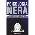 Psicologia Nera: La Guida Completa Su Come Leggere E Influenzare Chiunque Attraverso Tecniche Di Manipolazione Comprovate