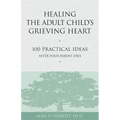 Healing the Adult Child's Grieving Heart: 100 Practical Ideas After Your Parent Dies