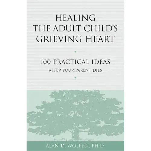 Healing the Adult Child's Grieving Heart: 100 Practical Ideas After Your Parent Dies
