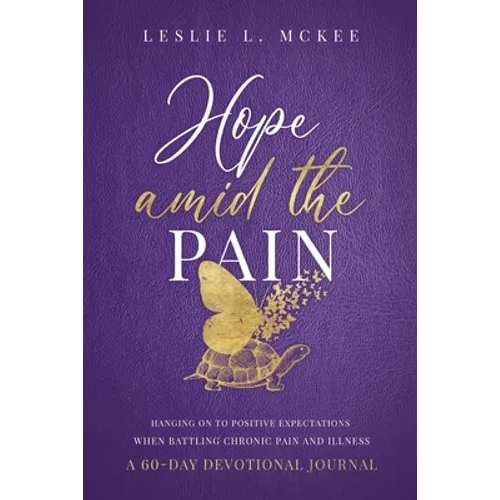 Hope Amid the Pain: Hanging On to Positive Expectations When Battling Chronic Pain and Illness, A 60-Day Devotional Journal