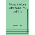 Colored Americans in the Wars of 1776 and 1812
