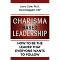 Charisma Based Leadership: How to Be the Leader That Everyone Wants to Follow