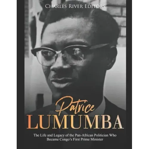 Patrice Lumumba: The Life and Legacy of the Pan-African Politician Who Became Congo's First Prime Minister