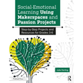 Social-Emotional Learning Using Makerspaces and Passion Projects: Step-By-Step Projects and Resources for Grades 3-6
