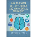 How To Master Cult Psychology And Mind Control Techniques