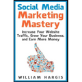 Social Media Marketing Mastery: Increase Your Website Traffic, Grow Your Business, and Earn More Money