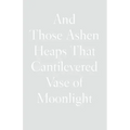 And Those Ashen Heaps That Cantilevered Vase of Moonlight
