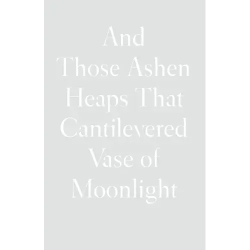 And Those Ashen Heaps That Cantilevered Vase of Moonlight