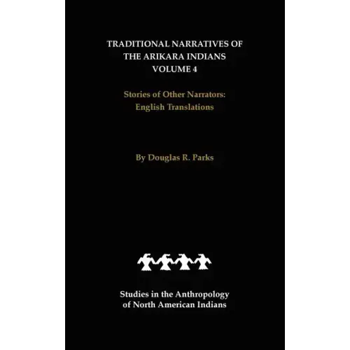Traditional Narratives of the Arikara Indians, English Translations, Volume 4: Stories of Other Narrators