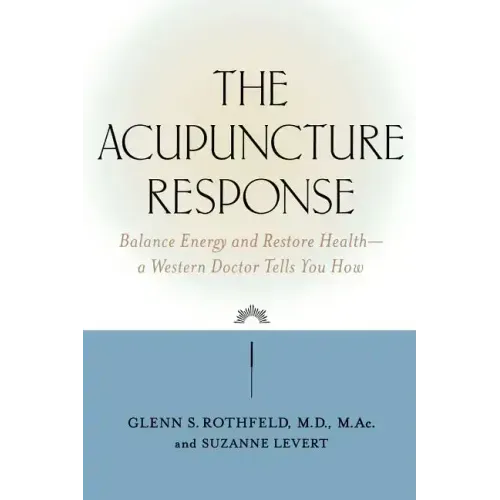 The Acupuncture Response: Balance Energy and Restore Health--A Western Doctor Tells You How