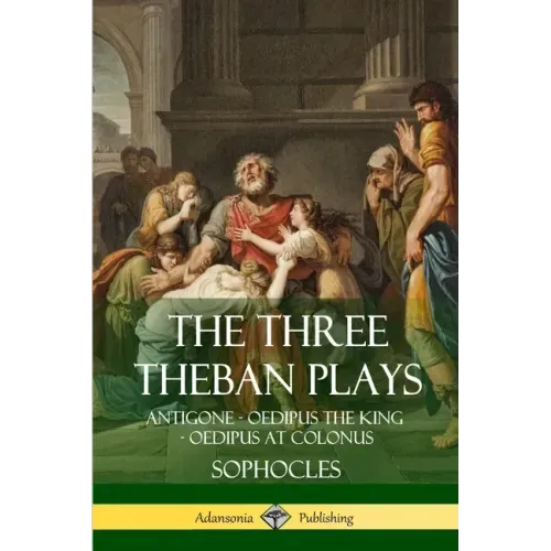 The Three Theban Plays: Antigone - Oedipus the King - Oedipus at Colonus