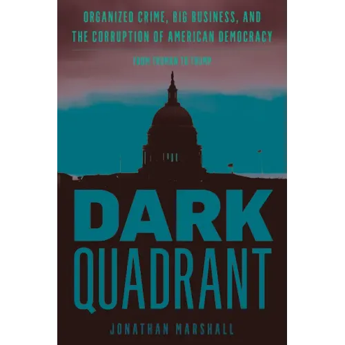 Dark Quadrant: Organized Crime, Big Business, and the Corruption of American Democracy