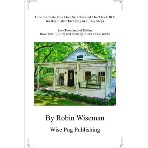 How to Create Your Own Self Directed Checkbook IRA for Real Estate Investing in 8 Easy Steps: Save Thousands of Dollars Have Your LLC Up and Running i