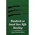 Handbook on Small Bore Rifle Shooting - Equipment, Marksmanship, Target Shooting, Practical Shooting, Rifle Ranges, Rifle Clubs