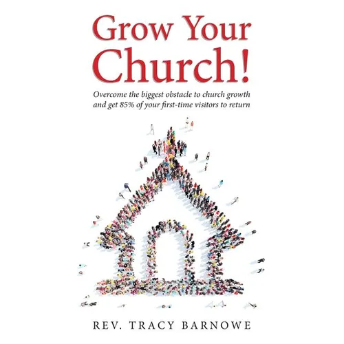 Grow Your Church!: Overcome the biggest obstacle to church growth and get 85% of your first-time visitors to return