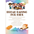 Bread Baking for Kids: A Baking Guide for Young and Emerging Bakers, with Simple Tutorials to Teach Step by Step 3 Different Methods for Baki