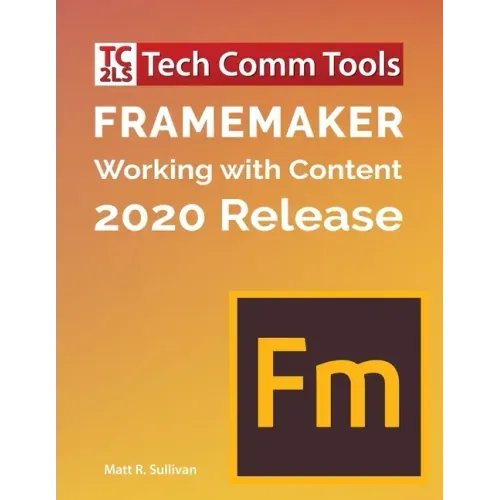 FrameMaker - Working with Content (2020 Release): Updated for 2020 Release (8.5"x11")
