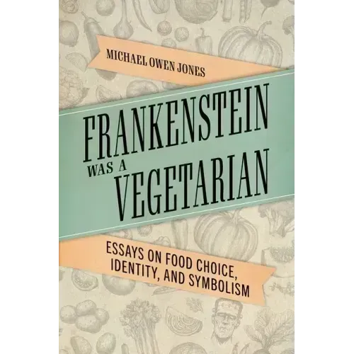 Frankenstein Was a Vegetarian: Essays on Food Choice, Identity, and Symbolism