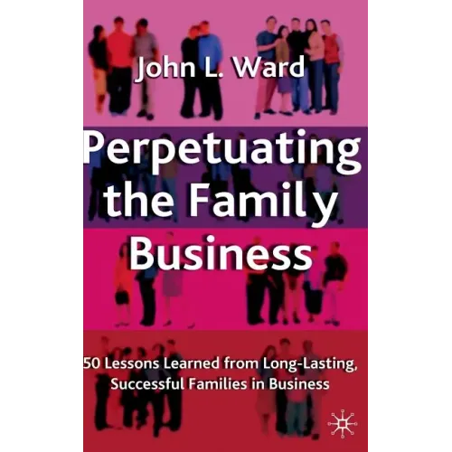 Perpetuating the Family Business: 50 Lessons Learned from Long Lasting, Successful Families in Business