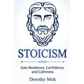 Stoicism: Gain Resilience, Confidence, and Calmness