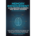 Memory Improvement, Accelerated Learning and Brain Training: Learn How to Optimize and Improve Your Memory and Learning Capabilities for Top Results i