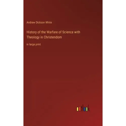 History of the Warfare of Science with Theology in Christendom: in large print
