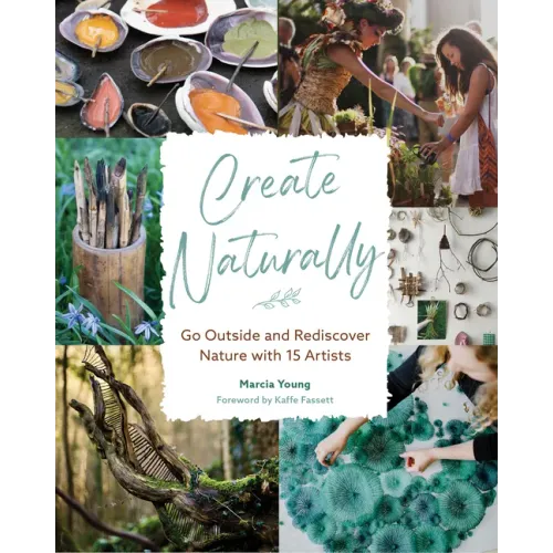 Create Naturally: Go Outside and Rediscover Nature with 15 Makers