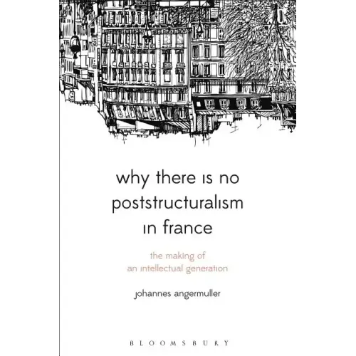 Why There Is No Poststructuralism in France: The Making of an Intellectual Generation