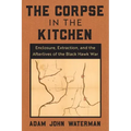 The Corpse in the Kitchen: Enclosure, Extraction, and the Afterlives of the Black Hawk War