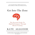 Get Into The Zone: The Essential Guide To High Performance Through Mental Training