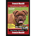 French Mastiff Training Book for Dogs & Puppies By BoneUP DOG Training, Dog Care, Dog Behavior, Hand Cues Too! Are You Ready to Bone Up? Easy Training