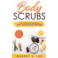 Body Scrubs: The Complete Guide to Body Scrub Recipes and Uses