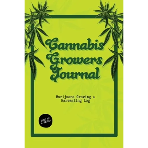 Cannabis Growers Journal: Marijuana Growing & Harvesting Log, Grow, Keeping Track Of Details, Record Strains, Medical & Recreational Weed Reference, N