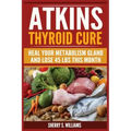Atkins Thyroid Cure: Heal Your Metabolism Gland And Lose 45 lbs This Month