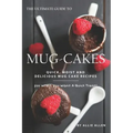 The Ultimate Guide to Mug-Cakes: Quick, Moist and Delicious Mug Cake Recipes for When You Want A Quick Treat!