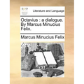 Octavius: A Dialogue. by Marcus Minucius Felix.