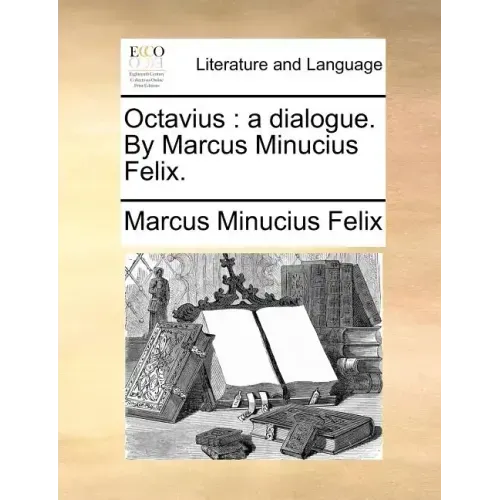 Octavius: A Dialogue. by Marcus Minucius Felix.