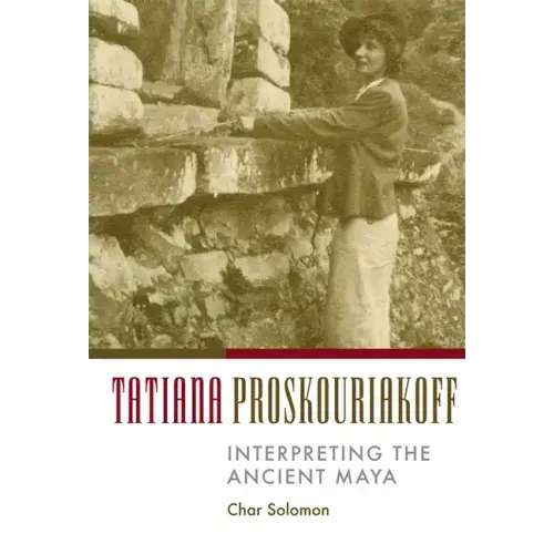Tatiana Proskouriakoff: Interpreting the Ancient Maya