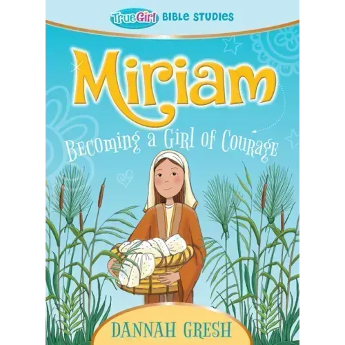 Miriam: Becoming a Girl of Courage -- True Girl Bible Study