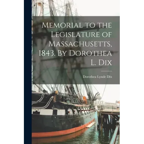 Memorial to the Legislature of Massachusetts, 1843. By Dorothea L. Dix