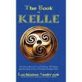 The Book of Kelle: An Introduction to Goddess-Worship and the Great Celtic Mother-Goddess Kelle