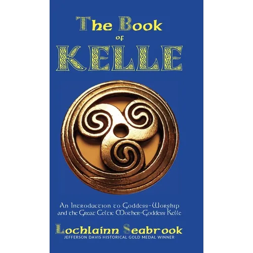 The Book of Kelle: An Introduction to Goddess-Worship and the Great Celtic Mother-Goddess Kelle