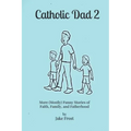 Catholic Dad 2: More (Mostly) Funny Stories of Faith, Family, and Fatherhood