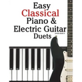Easy Classical Piano & Electric Guitar Duets: Featuring Music of Mozart, Beethoven, Vivaldi, Handel and Other Composers. in Standard Notation and Tabl